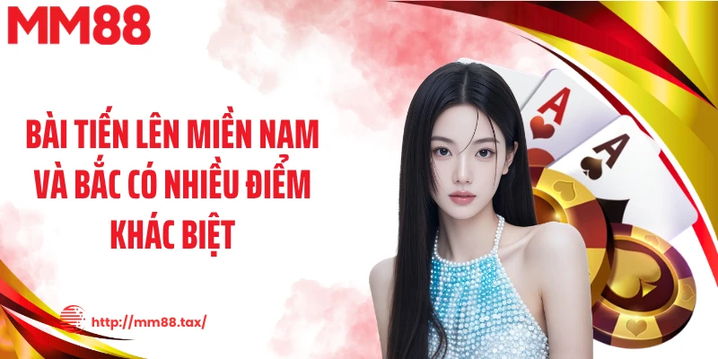 Bài tiến lên miền Nam và Bắc có nhiều điểm khác biệt