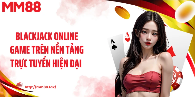 Blackjack online game trên nền tảng trực tuyến hiện đại 