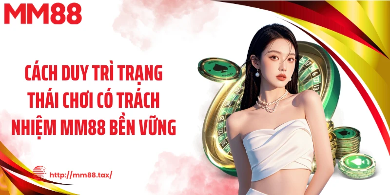 Cách duy trì trạng thái chơi có trách nhiệm MM88 bền vững