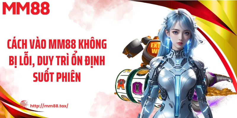 Cách vào MM88 không bị lỗi, duy trì ổn định suốt phiên
