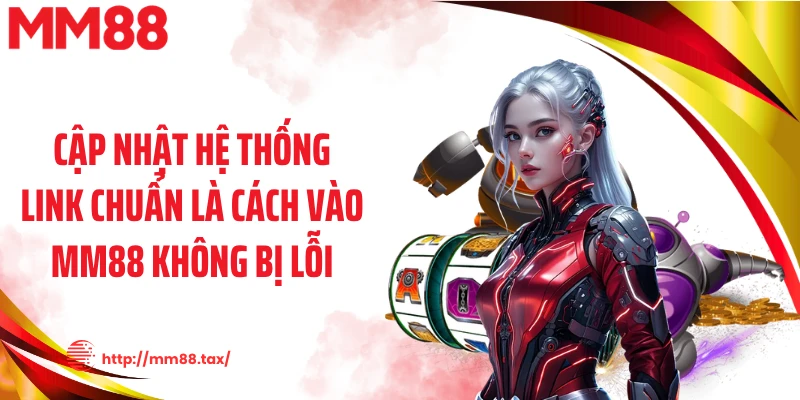 Cập nhật hệ thống link chuẩn là cách vào MM88 không bị lỗi