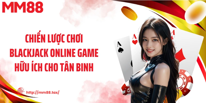 Chiến lược chơi blackjack online game hữu ích cho tân binh
