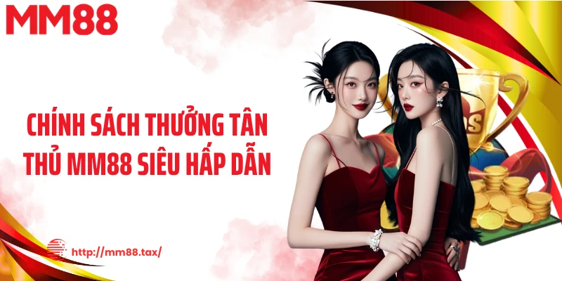Chính sách thưởng tân thủ MM88 siêu hấp dẫn