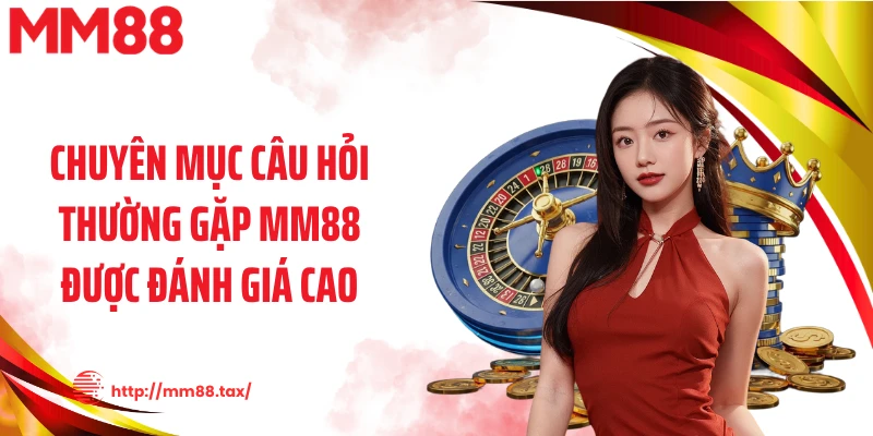 Chuyên mục câu hỏi thường gặp MM88 được đánh giá cao