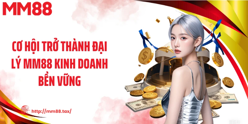 Cơ hội trở thành đại lý MM88 kinh doanh bền vững