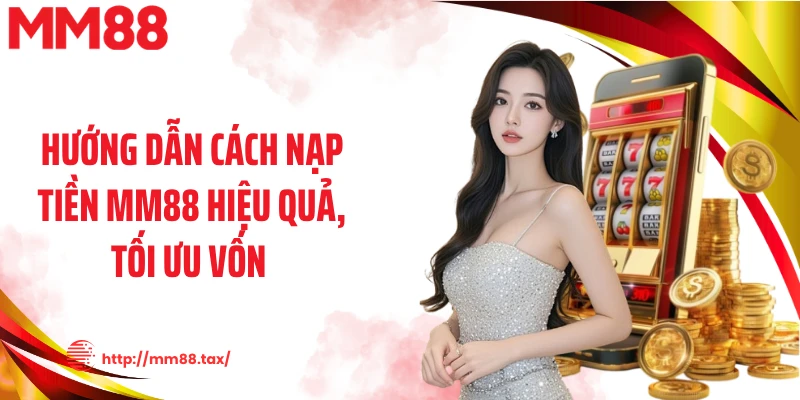 Hướng dẫn cách nạp tiền MM88 hiệu quả, tối ưu vốn