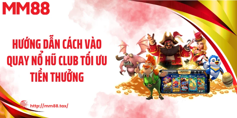 Hướng dẫn cách vào quay nổ hũ club tối ưu tiền thưởng
