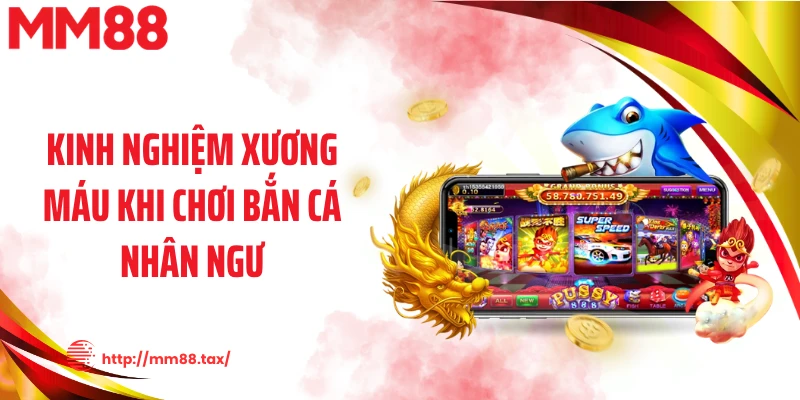 Kinh nghiệm xương máu khi chơi bắn cá nhân ngư