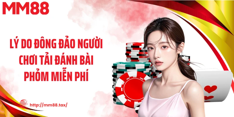 Lý do đông đảo người chơi tải đánh bài phỏm miễn phí