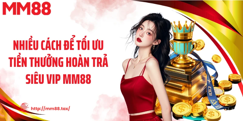 Nhiều cách để tối ưu tiền thưởng hoàn trả siêu vip MM88