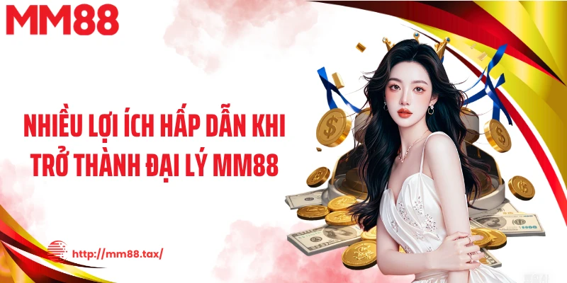 Nhiều lợi ích hấp dẫn khi trở thành đại lý MM88