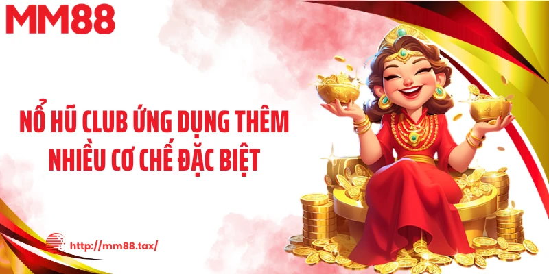 Nổ hũ club ứng dụng thêm nhiều cơ chế đặc biệt
