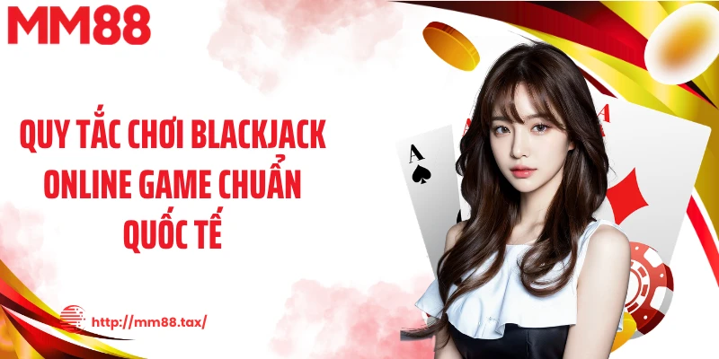 Quy tắc chơi blackjack online game chuẩn quốc tế