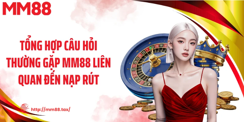 Tổng hợp câu hỏi thường gặp MM88 liên quan đến nạp rút