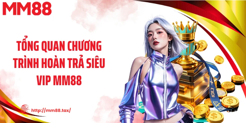 Tổng quan chương trình hoàn trả siêu vip MM88