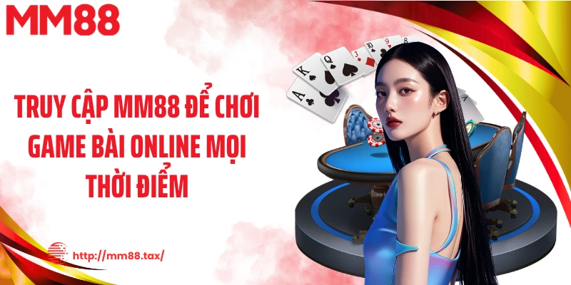 Truy cập MM88 để chơi game bài online mọi thời điểm
