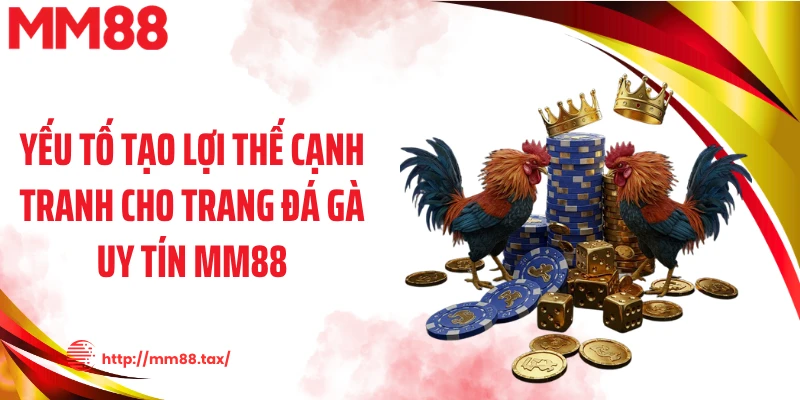 Yếu tố tạo lợi thế cạnh tranh cho trang đá gà uy tín MM88